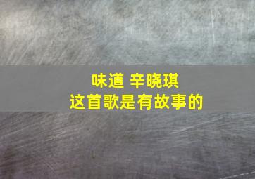 味道 辛晓琪 这首歌是有故事的